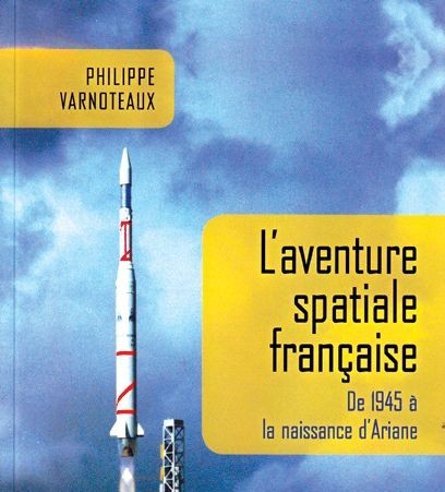 L'aventure spatiale Française.  De 1945 à la naissance d'Ariane